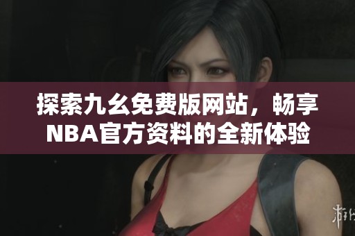 探索九幺免费版网站，畅享NBA官方资料的全新体验