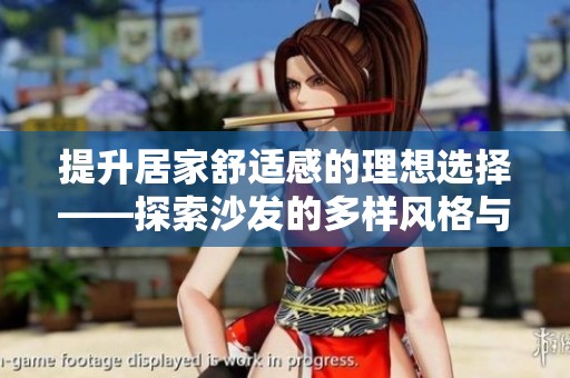 提升居家舒适感的理想选择——探索沙发的多样风格与优势