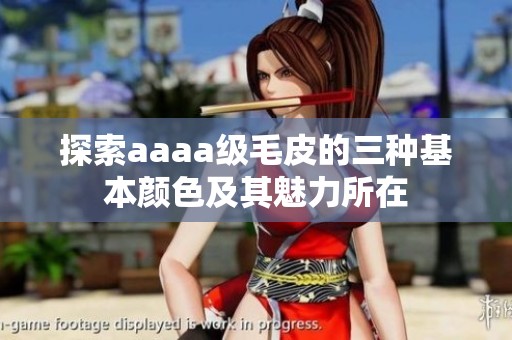 探索aaaa级毛皮的三种基本颜色及其魅力所在