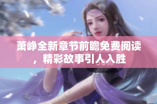 萧峥全新章节前瞻免费阅读，精彩故事引人入胜
