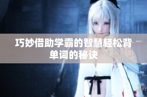 巧妙借助学霸的智慧轻松背单词的秘诀