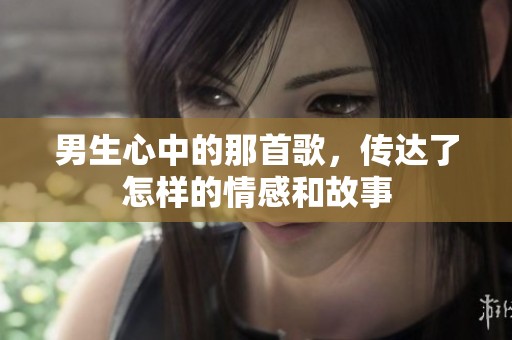 男生心中的那首歌，传达了怎样的情感和故事