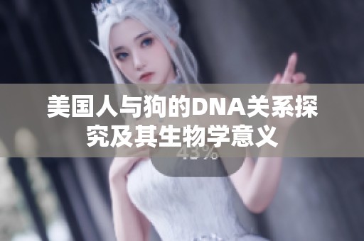 美国人与狗的DNA关系探究及其生物学意义