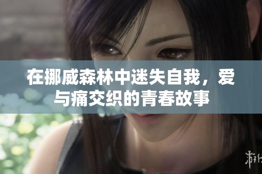在挪威森林中迷失自我，爱与痛交织的青春故事