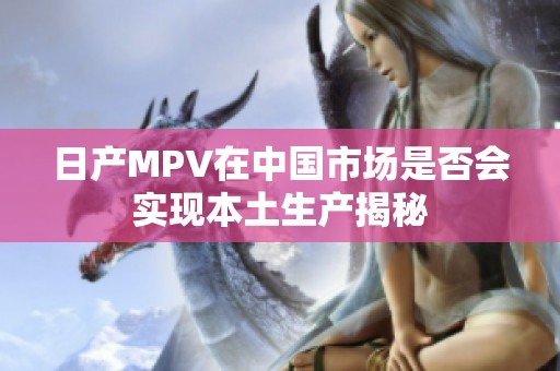 日产MPV在中国市场是否会实现本土生产揭秘