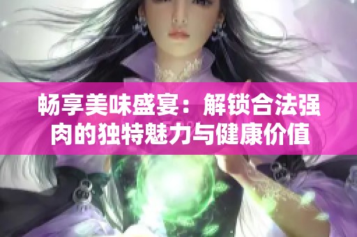 畅享美味盛宴：解锁合法强肉的独特魅力与健康价值