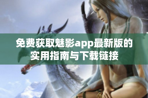 免费获取魅影app最新版的实用指南与下载链接