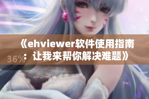 《ehviewer软件使用指南：让我来帮你解决难题》