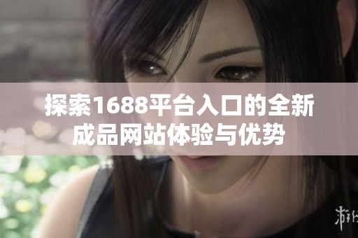 探索1688平台入口的全新成品网站体验与优势