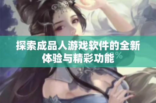 探索成品人游戏软件的全新体验与精彩功能