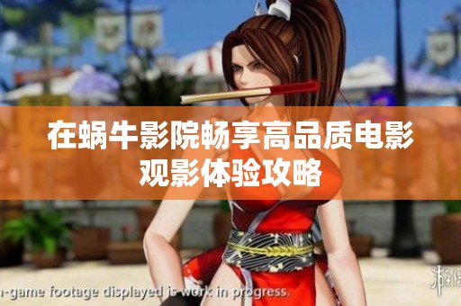 在蜗牛影院畅享高品质电影观影体验攻略