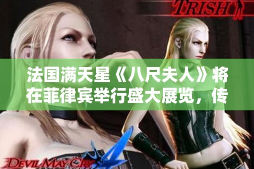 法国满天星《八尺夫人》将在菲律宾举行盛大展览，传递文化之美