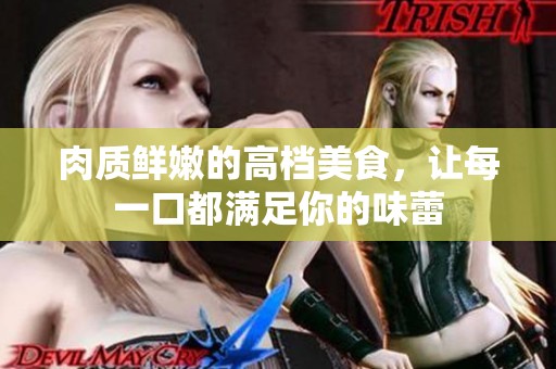 肉质鲜嫩的高档美食，让每一口都满足你的味蕾