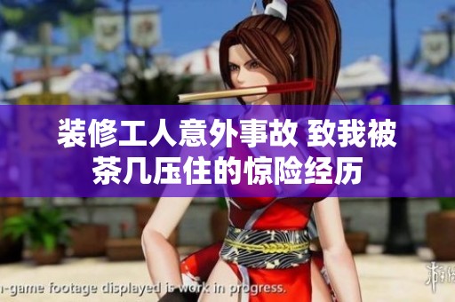 装修工人意外事故 致我被茶几压住的惊险经历