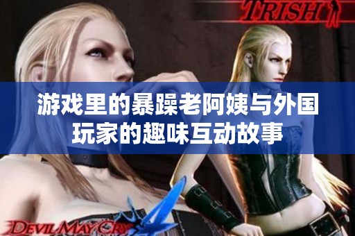 游戏里的暴躁老阿姨与外国玩家的趣味互动故事