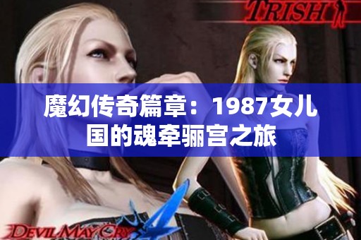 魔幻传奇篇章：1987女儿国的魂牵骊宫之旅