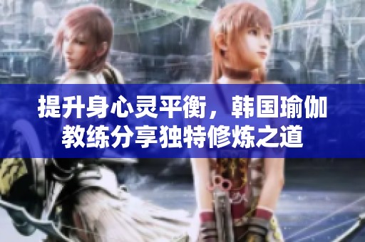 提升身心灵平衡，韩国瑜伽教练分享独特修炼之道