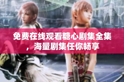 免费在线观看糖心剧集全集，海量剧集任你畅享
