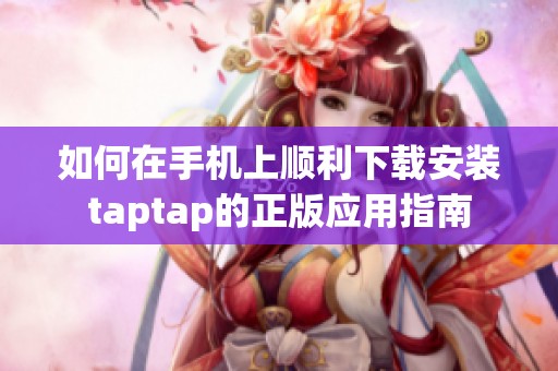 如何在手机上顺利下载安装taptap的正版应用指南