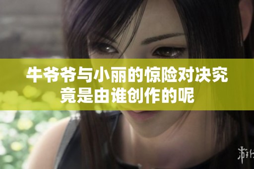 牛爷爷与小丽的惊险对决究竟是由谁创作的呢