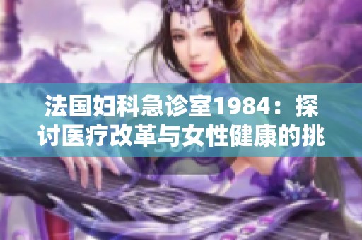 法国妇科急诊室1984：探讨医疗改革与女性健康的挑战与变革
