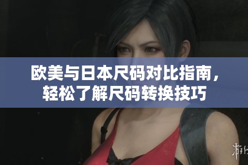 欧美与日本尺码对比指南，轻松了解尺码转换技巧