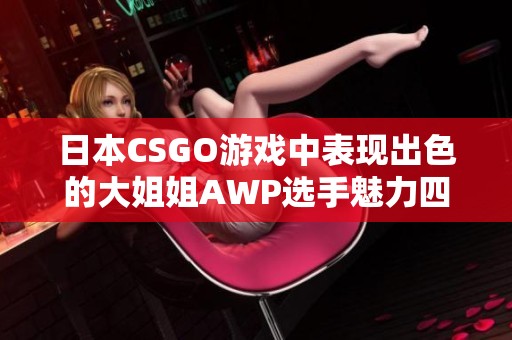 日本CSGO游戏中表现出色的大姐姐AWP选手魅力四射