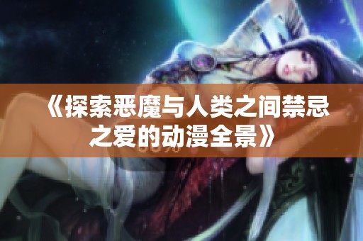 《探索恶魔与人类之间禁忌之爱的动漫全景》