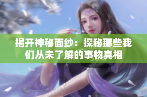 揭开神秘面纱：探秘那些我们从未了解的事物真相