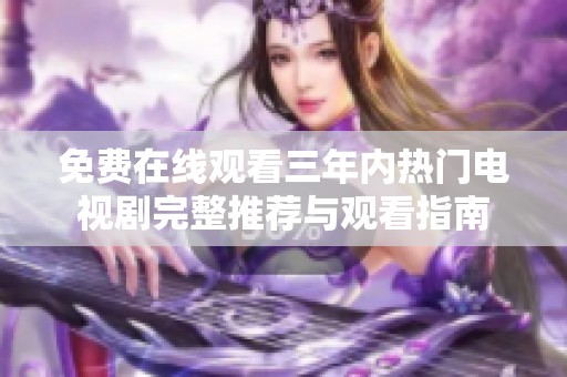 免费在线观看三年内热门电视剧完整推荐与观看指南