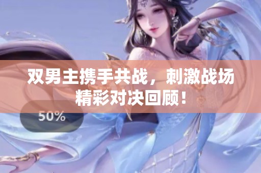 双男主携手共战，刺激战场精彩对决回顾！