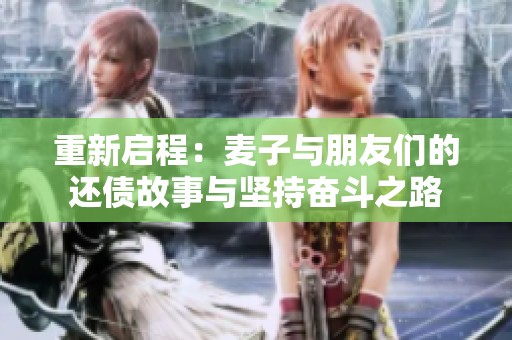 重新启程：麦子与朋友们的还债故事与坚持奋斗之路