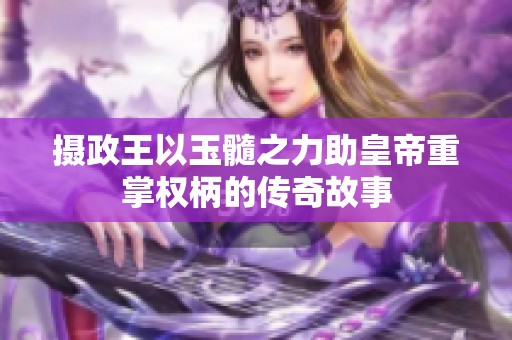 摄政王以玉髓之力助皇帝重掌权柄的传奇故事