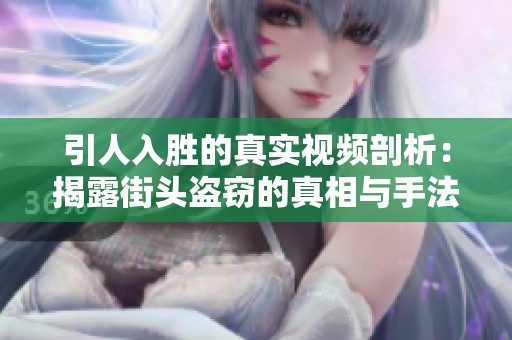引人入胜的真实视频剖析：揭露街头盗窃的真相与手法