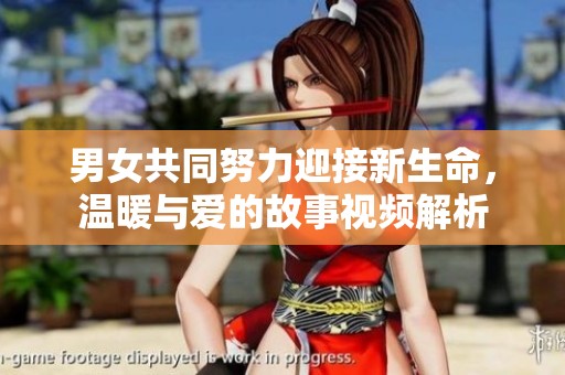 男女共同努力迎接新生命，温暖与爱的故事视频解析