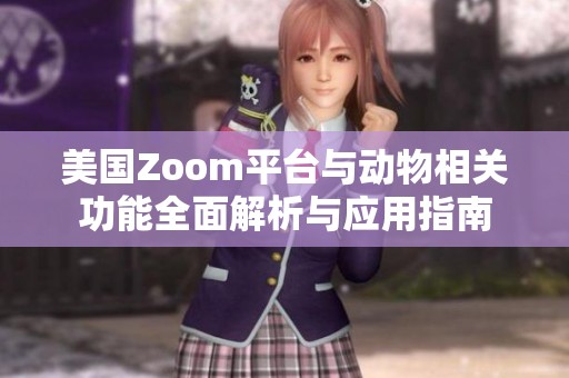 美国Zoom平台与动物相关功能全面解析与应用指南