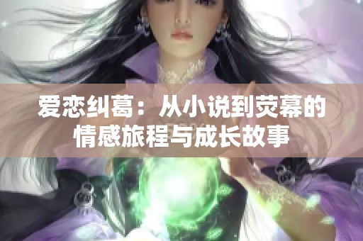 爱恋纠葛：从小说到荧幕的情感旅程与成长故事