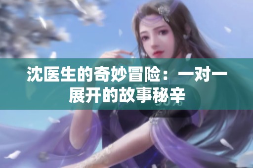 沈医生的奇妙冒险：一对一展开的故事秘辛