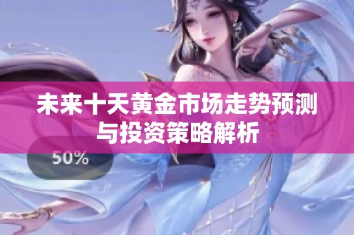 未来十天黄金市场走势预测与投资策略解析