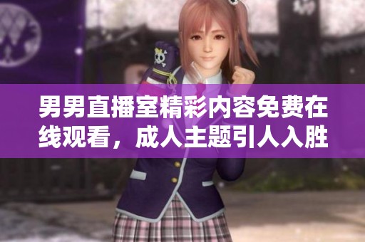 男男直播室精彩内容免费在线观看，成人主题引人入胜