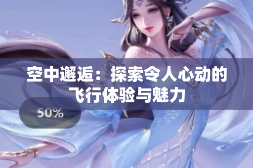 空中邂逅：探索令人心动的飞行体验与魅力
