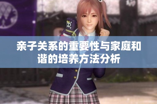 亲子关系的重要性与家庭和谐的培养方法分析