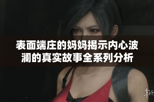 表面端庄的妈妈揭示内心波澜的真实故事全系列分析