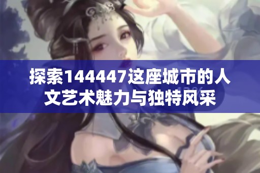 探索144447这座城市的人文艺术魅力与独特风采