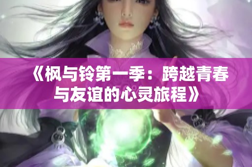 《枫与铃第一季：跨越青春与友谊的心灵旅程》