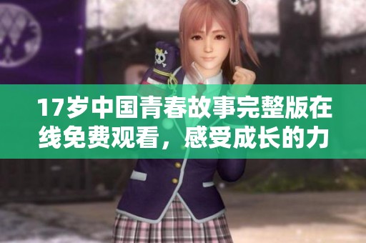 17岁中国青春故事完整版在线免费观看，感受成长的力量