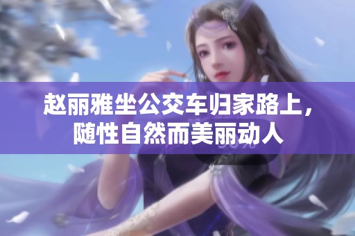 赵丽雅坐公交车归家路上，随性自然而美丽动人