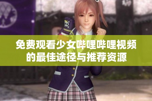 免费观看少女哔哩哔哩视频的最佳途径与推荐资源