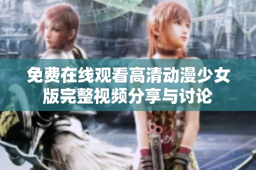 免费在线观看高清动漫少女版完整视频分享与讨论