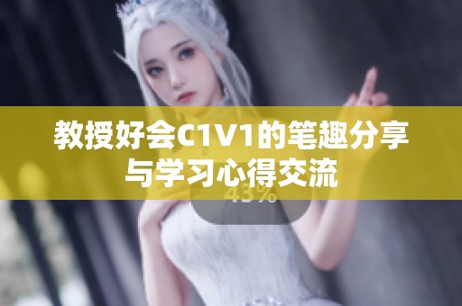 教授好会C1V1的笔趣分享与学习心得交流